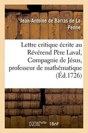 Lettre Critique Écrite Au Révérend Père Laval, de la Compagnie de Jésus, Professeur Royal de Jean-Antoine de Barras de la Penne