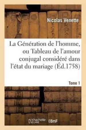 La Génération de l'Homme, Ou Tableau de l'Amour Conjugal Considéré Dans l'État Du Mariage, Tome 1 de Nicolas Venette