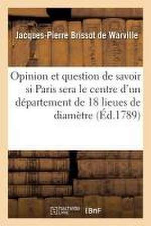 Opinion Sur La Question de Savoir Si Paris Sera Le Centre d'Un Département de Dix-Huit Lieues de Jacques-Pierre Brissot de Warville