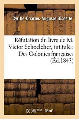 Réfutation Du Livre de M. Victor Schoelcher, Intitulé Des Colonies Françaises de Cyrille-Charles-Auguste Bissette