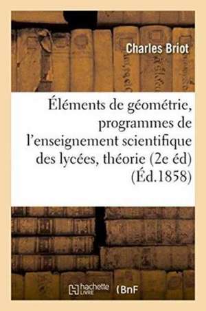 Éléments de Géométrie Conformes Aux Programmes de l'Enseignement Scientifique Dans Les Lycées de Charles Briot