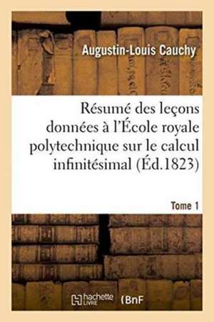 Résumé Des Leçons Données À l'École Royale Polytechnique Sur Le Calcul Infinitésimal Tome 1 de Augustin-Louis Cauchy