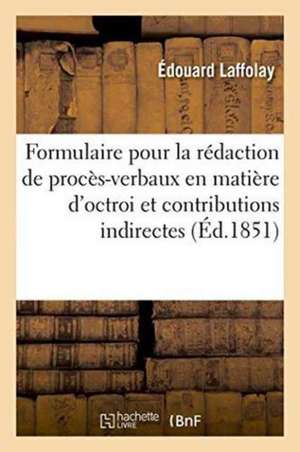 Formulaire Pour La Rédaction de Procès-Verbaux En Matière d'Octroi Et de Contributions Indirectes de Laffolay