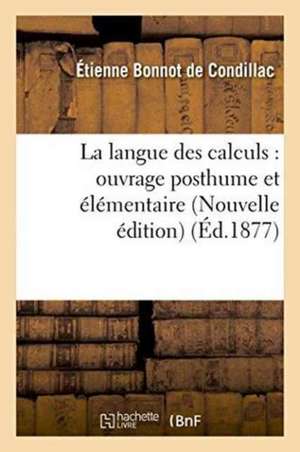 La Langue Des Calculs: Ouvrage Posthume Et Élémentaire Nouvelle Édition de Etienne Bonnot De Condillac