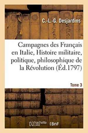 Campagnes Des Français En Italie, Ou Histoire Militaire, Politique Et Philosophique Tome 3 de Desjardins