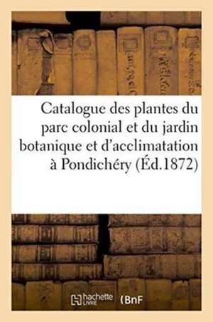 Catalogue Des Plantes Du Parc Colonial Et Du Jardin Botanique Et d'Acclimatation: Du Gouvernement À Pondichéry de Sans Auteur