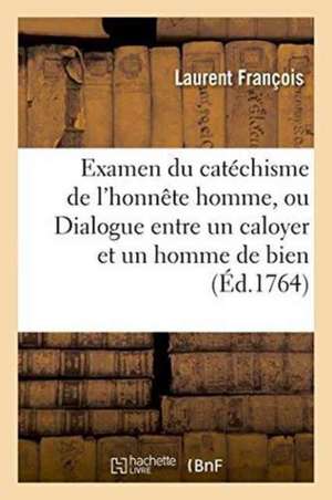 Examen Du Catéchisme de l'Honnête Homme, Ou Dialogue Entre Un Caloyer Et Un Homme de Bien de Laurent François