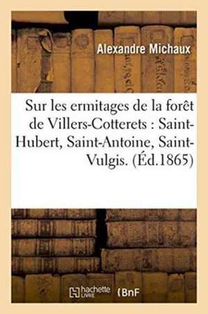 Sur Les Ermitages de la Forêt de Villers-Cotterets: Saint-Hubert, Saint-Antoine, Saint-Vulgis. de Michaux