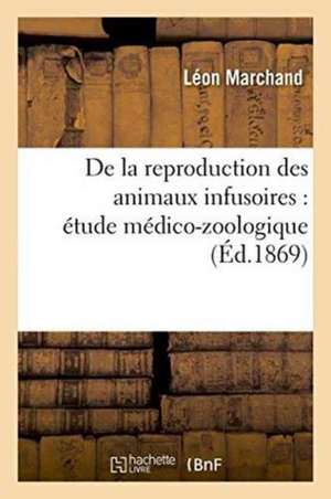 de la Reproduction Des Animaux Infusoires: Étude Médico-Zoologique de Léon Marchand