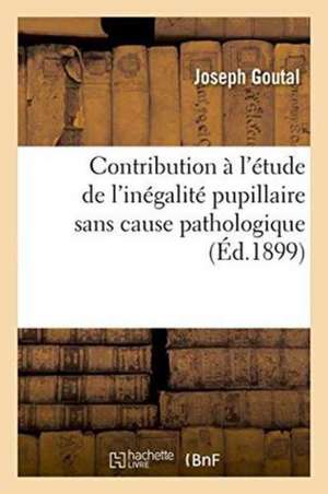 Contribution À l'Étude de l'Inégalité Pupillaire Sans Cause Pathologique de Joseph Goutal