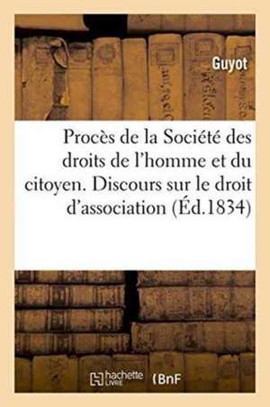 Procès de la Société Des Droits de l'Homme Et Du Citoyen. Discours Sur Le Droit d'Association de Guyot