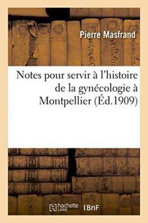 Notes Pour Servir À l'Histoire de la Gynécologie À Montpellier de Pierre Masfrand