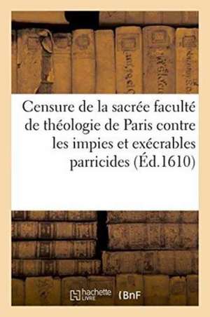 Censure de la Sacrée Faculté de Théologie de Paris: Contre Les Impies Et Exécrables Parricides Des Rois Et Des Princes de H. Blanvillain