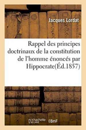 Rappel Des Principes Doctrinaux de la Constitution de l'Homme Énoncés Par Hippocrate de Jacques Lordat