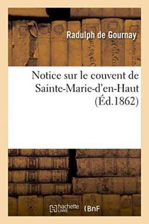 Notice Sur Le Couvent de Sainte-Marie-d'En-Haut de Radulph de Gournay