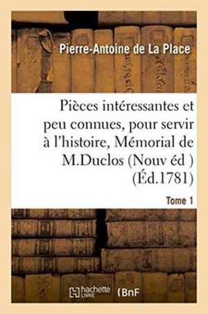 Pièces Intéressantes Et Peu Connues, Pour Servir À l'Histoire, Ou Mémorial de . Tome 1 de Pierre Antoine De La Place