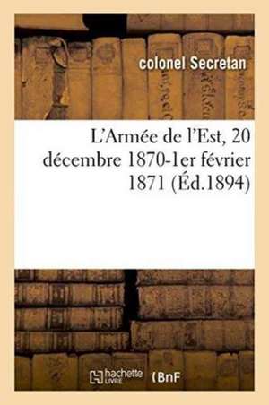 L'Armée de l'Est, 20 Décembre 1870-1er Février 1871, Avec 3 Cartes de Secretan