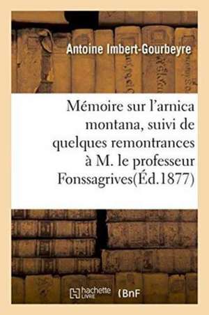 Mémoire Sur l'Arnica Montana, Suivi de Quelques Remontrances À M. Le Professeur Fonssagrives de Antoine Imbert-Gourbeyre