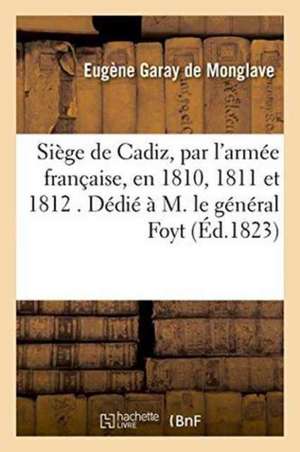 Siège de Cadiz, Par l'Armée Française, En 1810, 1811 Et 1812 . Dédié À M. Le Général Foy, de Eugène Garay de Monglave