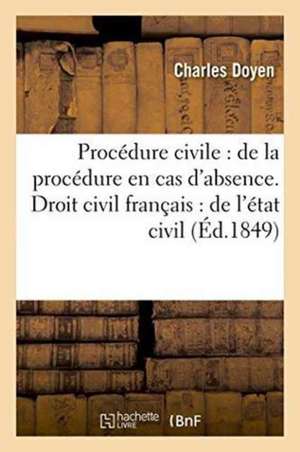 Procédure Civile: de la Procédure En Cas d'Absence . Droit Civil Français: de l'État Civil Et: de la Manière de Constater Les Faits Qui Lui Servent de de Doyen