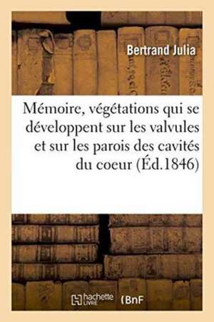 Mémoire Sur Quelques Points Des Produits Anormaux, Connus Sous Le Nom de Végétations,: Qui Se Développent Sur Les Valvules Et Sur Les Parois Des Cavit de Julia