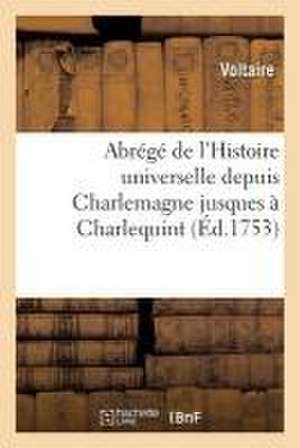 Abrégé de l'Histoire Universelle Depuis Charlemagne Jusques À Charlequint de Voltaire