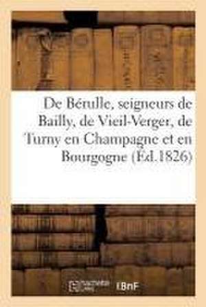 de Bérulle, Seigneurs de Bailly, de Vieil-Verger, de Turny, de Cerilly, de Rigny: Barons de Céant-En-Othe, Vicomtes de Guyencourt, Marquis de Bérulle de Sans Auteur