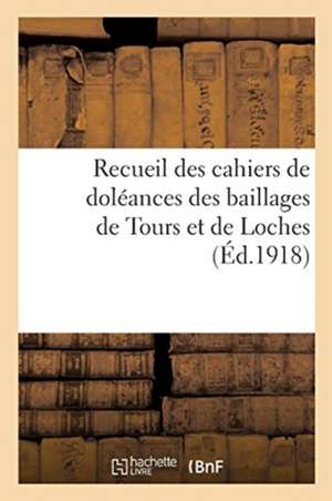 Recueil Des Cahiers de Doléances Des Baillages de Tours Et de Loches: Et Cahier Général Du Baillage de Chinon Aux Etats-Généraux de 1789 de Sans Auteur