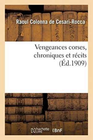 Vengeances Corses, Chroniques Et Récits de Raoul Colonna de Cesari-Rocca