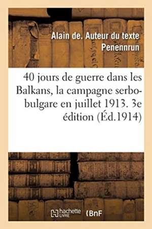 40 Jours de Guerre Dans Les Balkans, La Campagne Serbo-Bulgare En Juillet 1913. 3e Édition de Alain de Penennrun