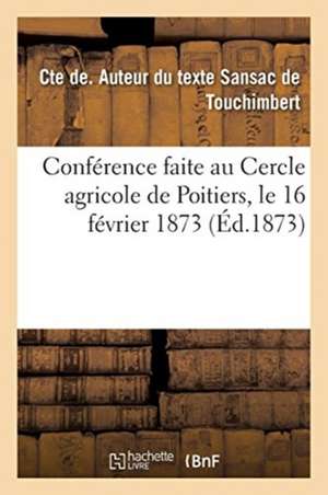 Conférence Faite Au Cercle Agricole de Poitiers, Le 16 Février 1873 de Cte de Sansac de Touchimbert