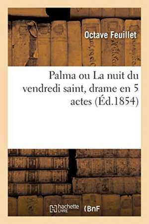 Palma Ou La Nuit Du Vendredi Saint, Drame En 5 Actes de Octave Feuillet