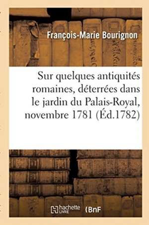 Sur Quelques Antiquités Romaines, Déterrées Dans Le Jardin Du Palais-Royal, Novembre 1781 de François-Marie Bourignon