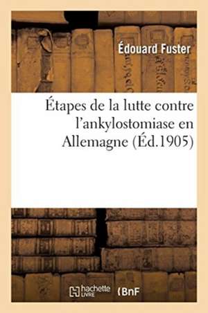 Étapes de la Lutte Contre l'Ankylostomiase En Allemagne de Édouard Fuster