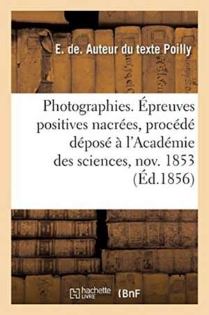 Photographies. Épreuves Positives Nacrées, Procédé Déposé À l'Académie Des Sciences 7 Novembre 1853: Précédé Du Rapport de la Société Photographique d de E. de Poilly