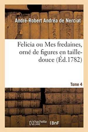 Felicia Ou Mes Fredaines, Orné de Figures En Taille-Douce. Tome 4 de André-Robert Andréa Nerciat