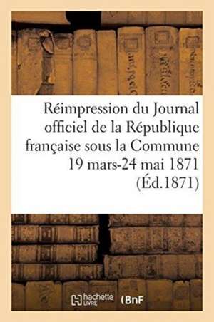 Réimpression Du Journal Officiel de la République Française Sous La Commune, 19 Mars-24 Mai 1871 de V. Bunel