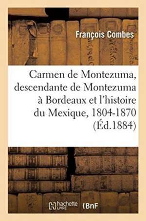 Carmen de Montezuma Ou Une Descendante de Montezuma À Bordeaux Et l'Histoire Du Mexique, 1804-1870 de François Combes