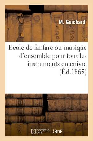 Ecole de Fanfare Ou Musique d'Ensemble Pour Tous Les Instruments En Cuivre de M. Guichard