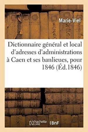 Dictionnaire Général Et Local de Toutes Les Adresses Des Administrations, Des Commerçants: Qui Se Trouvent Dans La Ville de Caen Et Ses Banlieues, Pou de Marie-Viel