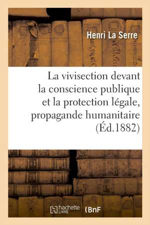 La Vivisection Devant La Conscience Publique Et La Protection Légale, Propagande Humanitaire de Henri La Serre