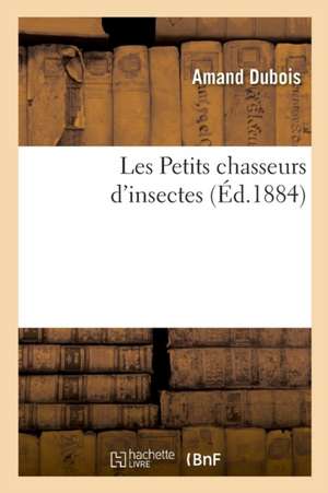 Les Petits Chasseurs d'Insectes de Amand Dubois