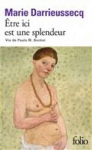 Être ici est une splendeur: Vie de Paula M. Becker de Marie Darrieussecq