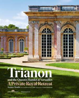 Trianon and the Queen's Hamlet at Versailles: A Private Royal Retreat de Jacques Moulin