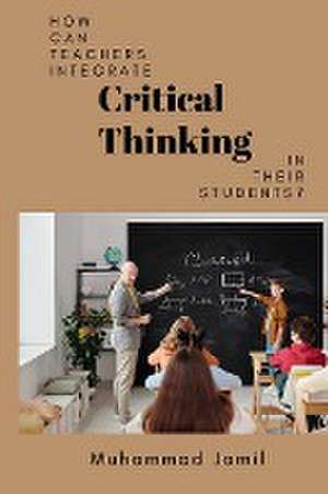 How Can Teachers Integrate Critical Thinking in Their Students? de Muhammad Jamil