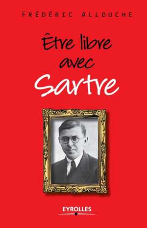 Etre libre avec Sartre de Frédéric Allouche