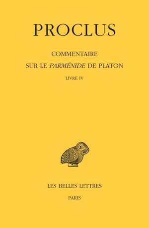 Proclus. Commentaire Sure Le Parmenide de Platon. Tome IV 1ere Partie. Livre IV / Tome IV, 2e Partie. Notes Complementaires Et Indices: Livre IV. Tome de Concetta Luna