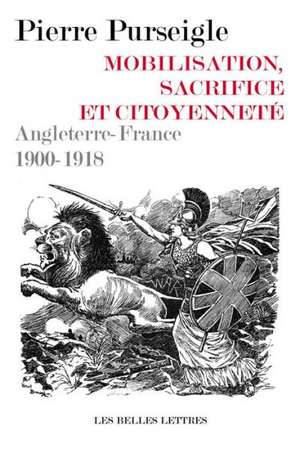 Mobilisation, Sacrifice Et Citoyennete: Angleterre-France 1900-1918 de Pierre Purseigle