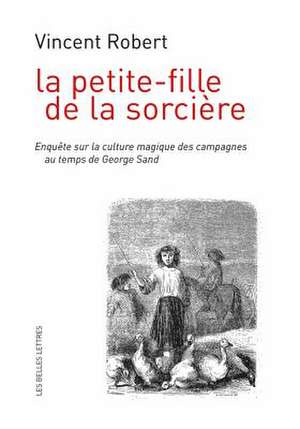 La Petite-Fille de La Sorciere: Enquete Sur La Culture Magique Des Campagnes Au Temps de George Sand de Vincent Robert