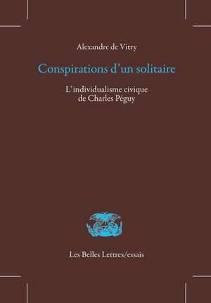 Conspirations D'Un Solitaire: L'Individualisme Civique de Charles Peguy de Alexandre De Vitry